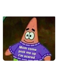 Patrick Mom come pick me up Im scared meme